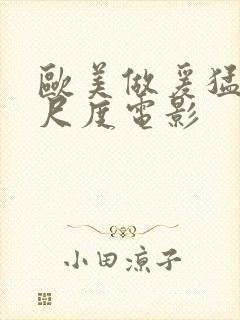 欧美做爰猛烈大尺度电影