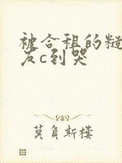 被合租的糙汉室友c到哭封面