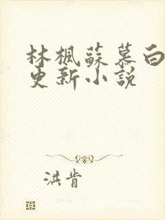 林枫苏慕白最新更新小说