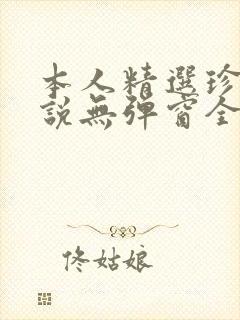 本人精选珍藏小说无弹窗全文阅读