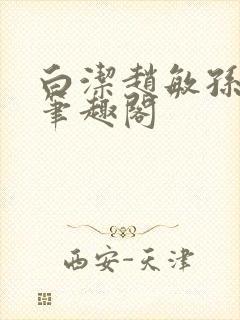 白洁赵敏孙倩义笔趣阁