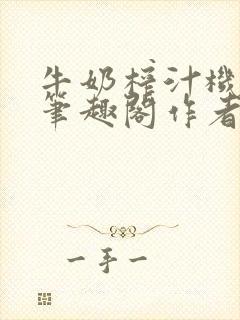 牛奶榨汁机po笔趣阁作者炖一碗汤