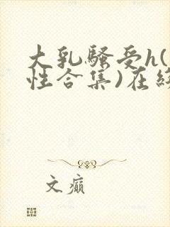 大乳骚受h(双性合集)在线阅读笔趣阁