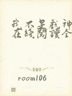 我不是戏神小说在线阅读全文