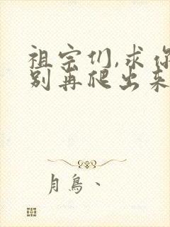 祖宗们,求你们别再爬出来了笔趣阁