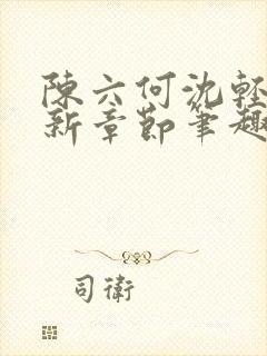 陈六何沈轻舞最新章节笔趣阁