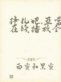 挣扎吧,亚当君在线播放全集免费