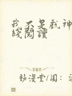 我不是戏神 在线阅读