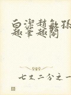 白洁赵敏孙倩笔趣笔趣阁