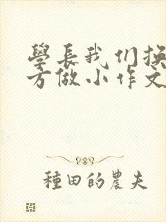 学长我们换个地方做小作文