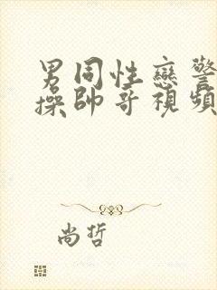 男同性恋警察狂操帅哥视频封面