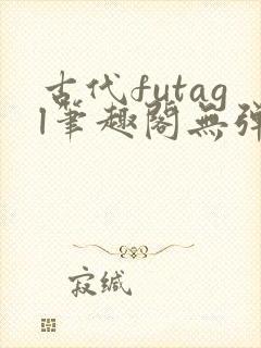 古代futagl笔趣阁无弹窗