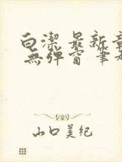 白洁 最新章节 无弹窗 笔趣阁