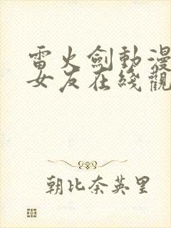 雷火剑动漫偶像女友在线观看免费