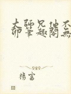 大师兄他不停产卵笔趣阁无弹窗