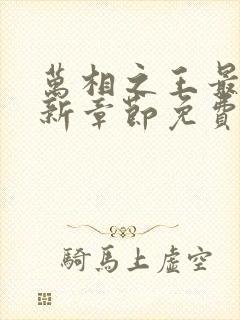 万相之王最新更新章节免费阅读