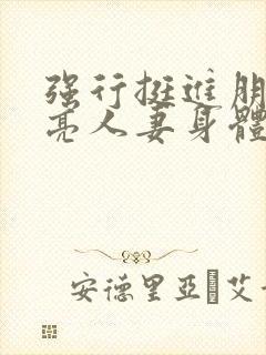 强行挺进朋友漂亮人妻身体小说