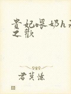 贵妃喂奶h承宠之欢