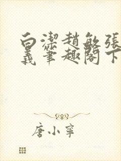 白洁赵敏张倩高义笔趣阁下载