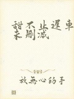 甜不止迟车浴室未删减