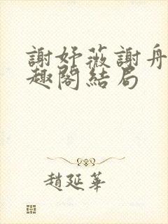 谢妤薇谢舟昱笔趣阁结局