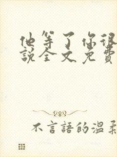 他等了你很久小说全文免费阅读