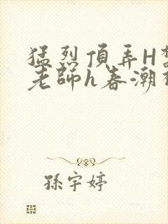 猛烈顶弄H禁欲老师h春潮视频封面