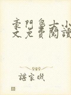 豪门枭士小说全文免费阅读无弹窗