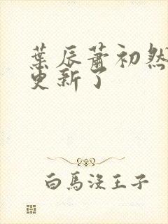 叶辰萧初然最快更新了