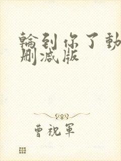 轮到你了动漫未删减版