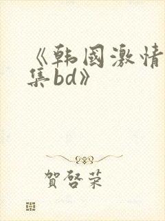 《韩国激情大合集bd》封面