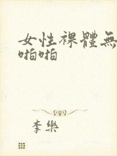 女性裸体无遮挡啪啪