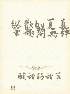 纵欢by夏真真笔趣阁无弹窗最新章节更