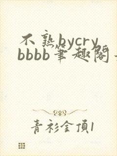 不熟bycrybbbb笔趣阁最新章