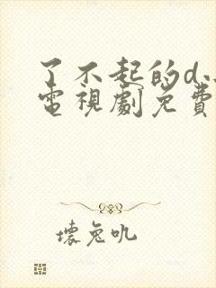 了不起的d小姐电视剧免费观看全集