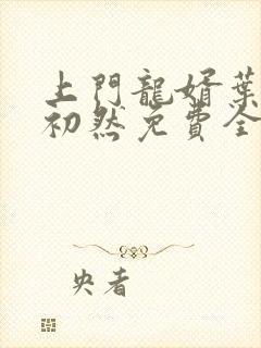 上门龙婿叶辰萧初然免费全文最新