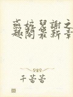 燕婉儿谢之霁笔趣阁最新章节更新内