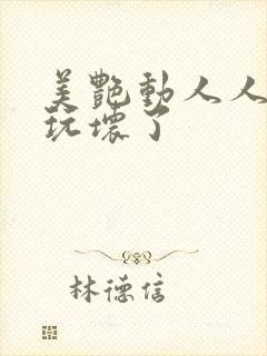 美艳动人人妻被玩坏了