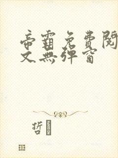 帝霸免费阅读全文无弹窗