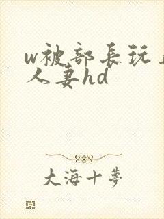w被部长玩弄的人妻hd