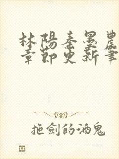 林阳秦墨农最新章节更新笔趣阁冫日