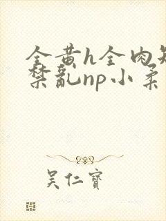 全黄h全肉短篇禁乱np小柔封面