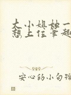 大小姐她一心只想上位笔趣阁