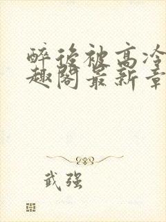 醉后被高冷哥笔趣阁最新章节列表无封面