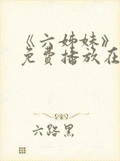 《六姊妹》全集免费播放在线观看第