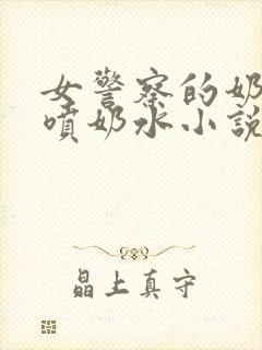 女警察的奶头又喷奶水小说