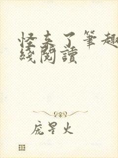 怪来了笔趣阁在线阅读