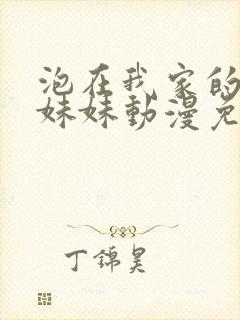 泡在我家的邻居妹妹动漫免费观看全集完整版