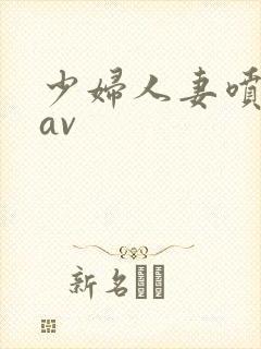 少妇人妻喷白浆av