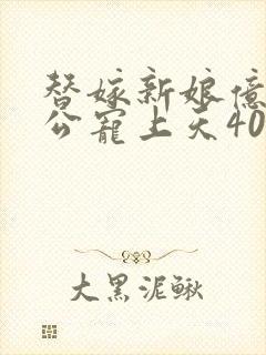 替嫁新娘亿万老公宠上天40集